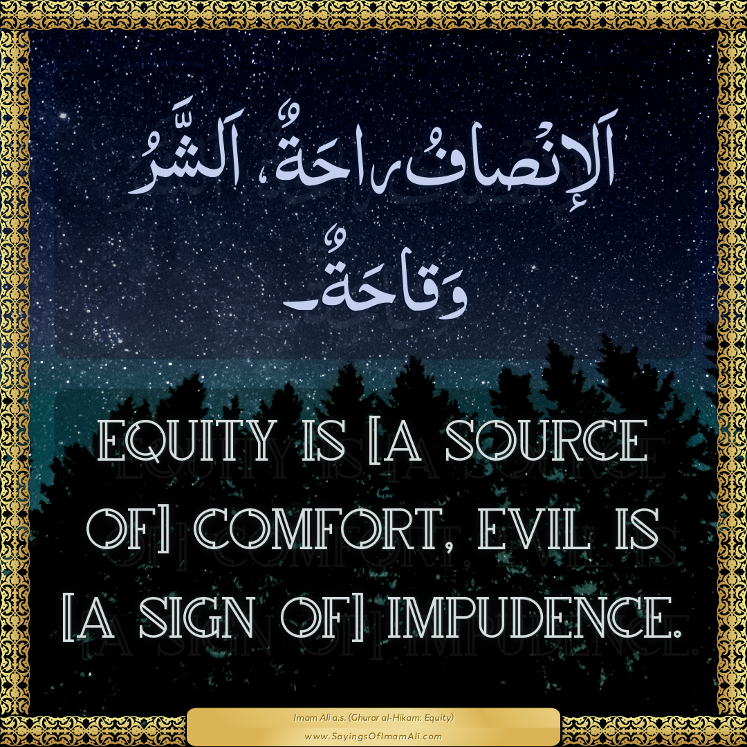 Equity is [a source of] comfort, evil is [a sign of] impudence.